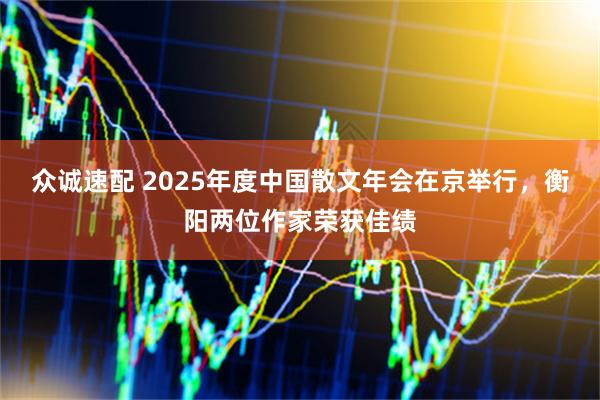 众诚速配 2025年度中国散文年会在京举行，衡阳两位作家荣获佳绩