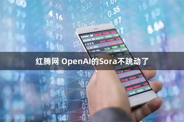 红腾网 OpenAI的Sora不跳动了